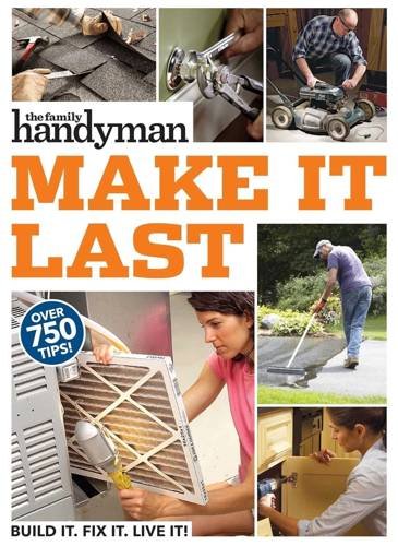 Family Handyman Make It Last 750 Tips to Get the Most Out of Everything